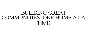 BUILDING GREAT COMMUNITIES, ONE HOME AT A TIME