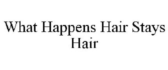 WHAT HAPPENS HAIR STAYS HAIR