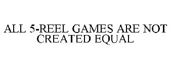 ALL 5-REEL GAMES ARE NOT CREATED EQUAL