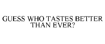 GUESS WHO TASTES BETTER THAN EVER?