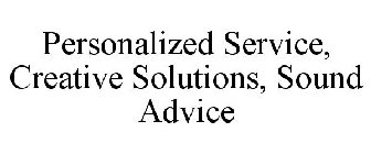 PERSONALIZED SERVICE, CREATIVE SOLUTIONS, SOUND ADVICE