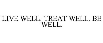 LIVE WELL. TREAT WELL. BE WELL.