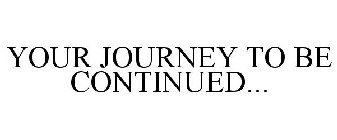 YOUR JOURNEY TO BE CONTINUED...