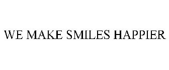 WE MAKE SMILES HAPPIER