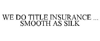 WE DO TITLE INSURANCE ... SMOOTH AS SILK