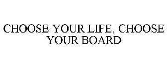 CHOOSE YOUR LIFE, CHOOSE YOUR BOARD