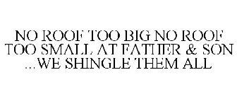 NO ROOF TOO BIG NO ROOF TOO SMALL AT FATHER & SON ...WE SHINGLE THEM ALL