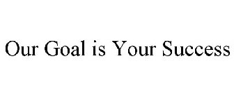 OUR GOAL IS YOUR SUCCESS