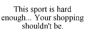 THIS SPORT IS HARD ENOUGH... YOUR SHOPPING SHOULDN'T BE.