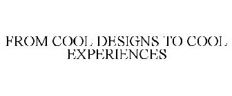 FROM COOL DESIGNS TO COOL EXPERIENCES