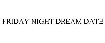 FRIDAY NIGHT DREAM DATE
