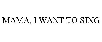 MAMA, I WANT TO SING