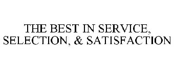 THE BEST IN SERVICE, SELECTION, & SATISFACTION