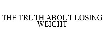 THE TRUTH ABOUT LOSING WEIGHT