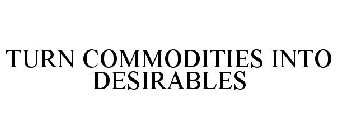 TURN COMMODITIES INTO DESIRABLES