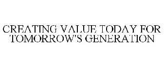 CREATING VALUE TODAY FOR TOMORROW'S GENERATION