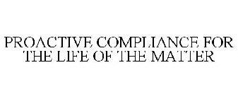 PROACTIVE COMPLIANCE FOR THE LIFE OF THE MATTER
