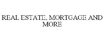 REAL ESTATE, MORTGAGE AND MORE