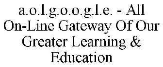 A.O.L.G.O.O.G.L.E. - ALL ON-LINE GATEWAY OF OUR GREATER LEARNING & EDUCATION