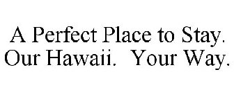 A PERFECT PLACE TO STAY. OUR HAWAII. YOUR WAY.