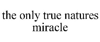 THE ONLY TRUE NATURES MIRACLE