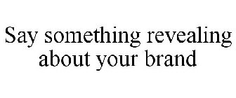 SAY SOMETHING REVEALING ABOUT YOUR BRAND