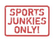 SPORTS JUNKIES ONLY!