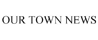 OUR TOWN NEWS