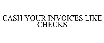 CASH YOUR INVOICES LIKE CHECKS