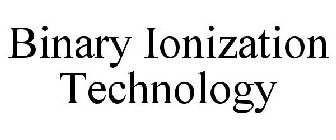 BINARY IONIZATION TECHNOLOGY