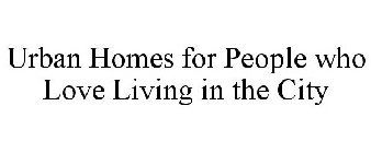 URBAN HOMES FOR PEOPLE WHO LOVE LIVING IN THE CITY