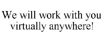 WE WILL WORK WITH YOU VIRTUALLY ANYWHERE!