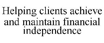 HELPING CLIENTS ACHIEVE AND MAINTAIN FINANCIAL INDEPENDENCE