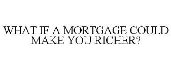 WHAT IF A MORTGAGE COULD MAKE YOU RICHER?