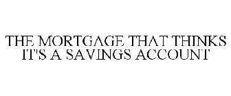 THE MORTGAGE THAT THINKS IT'S A SAVINGS ACCOUNT