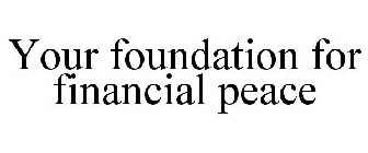 YOUR FOUNDATION FOR FINANCIAL PEACE