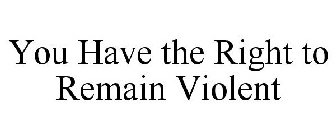 YOU HAVE THE RIGHT TO REMAIN VIOLENT