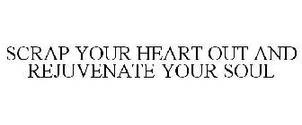 SCRAP YOUR HEART OUT AND REJUVENATE YOUR SOUL