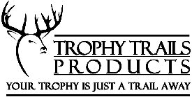 TROPHY TRAILS PRODUCTS YOUR TROPHY IS JUST A TRAIL AWAY