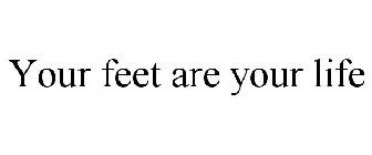 YOUR FEET ARE YOUR LIFE