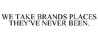 WE TAKE BRANDS PLACES THEY'VE NEVER BEEN.