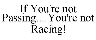 IF YOU'RE NOT PASSING....YOU'RE NOT RACING!