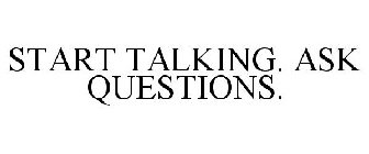 START TALKING. ASK QUESTIONS.