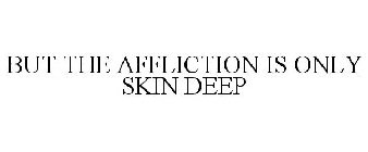 BUT THE AFFLICTION IS ONLY SKIN DEEP