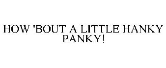 HOW 'BOUT A LITTLE HANKY PANKY!