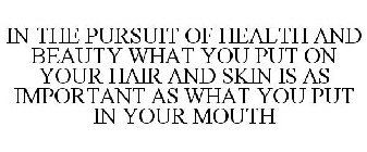 IN THE PURSUIT OF HEALTH AND BEAUTY WHAT YOU PUT ON YOUR HAIR AND SKIN IS AS IMPORTANT AS WHAT YOU PUT IN YOUR MOUTH