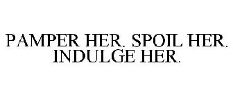 PAMPER HER. SPOIL HER. INDULGE HER.