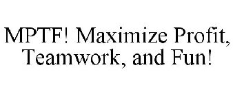 MPTF! MAXIMIZE PROFIT, TEAMWORK, AND FUN!