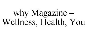 WHY MAGAZINE - WELLNESS, HEALTH, YOU