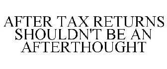 AFTER TAX RETURNS SHOULDN'T BE AN AFTERTHOUGHT